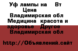 Уф-лампы на 36 Вт › Цена ­ 900 - Владимирская обл. Медицина, красота и здоровье » Другое   . Владимирская обл.